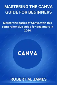MASTERING THE CANVA GUIDE FOR BEGINNERS