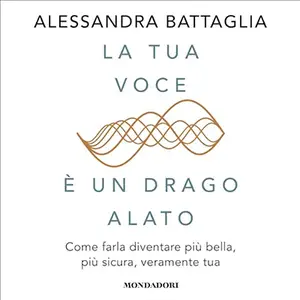 «La tua voce è un drago alato? Come farla diventare più bella, più sicura, veramente tua» by Alessandra Battaglia