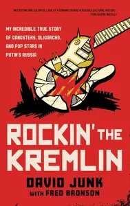 Rockin' the Kremlin: My Incredible True Story of Gangsters, Oligarchs, and Pop Stars in Putin's Russia