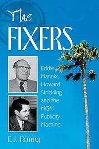 The Fixers: Eddie Mannix, Howard Strickling and the MGM Publicity Machine