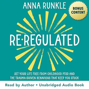 Re-Regulated: Set Your Life Free from Childhood PTSD and the Trauma-Driven Behaviors That Keep You Stuck [Audiobook]