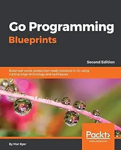 Go Programming Blueprints - Second Edition: Build real-world, production-ready solutions in Go using cutting-edge techno Ed 2