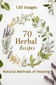 70 Herbal Recipes: Natural Methods of Healing