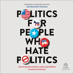 Politics for People Who Hate Politics: How to Engage Without Losing Your Friends or Selling Your Soul [Audiobook]