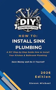 How to Install Sink Plumbing: A Practical Step-by-Step Guide for Professional Results (DIY Construction How To Guides)
