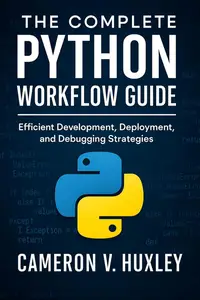 The Complete Python Workflow Guide: Efficient Development, Deployment, and Debugging Strategies