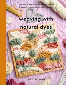 Weaving with Natural Dyes: Learn how to dye and weave yarns to create 12 beautiful seasonal projects for home (Crafts)