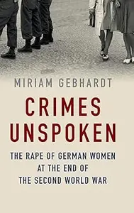 Crimes Unspoken: The Rape of German Women at the End of the Second World War