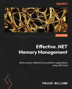 Effective .NET Memory Management: Build memory-efficient cross-platform applications using .NET Core