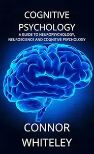 Cognitive Psychology: A Guide to Neuropsychology, Neuroscience and Cognitive Psychology (An Introductory Series)