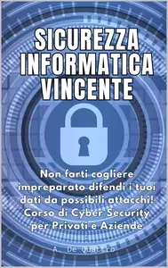 Sicurezza Informatica Vincente: Non farti cogliere impreparato difendi i tuoi dati da possibili attacchi! (Italian Edition)
