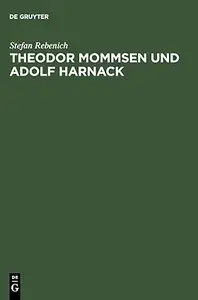 Theodor Mommsen und Adolf Harnack: Wissenschaft und Politik im Berlin des ausgehenden 19. Jahrhunderts. Mit einem Anhang