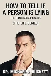 How to Tell If a Person Is Lying: The Truth Seeker's Guide: (The Life Series)