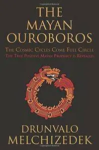 The Mayan ouroboros : the cosmic cycles come full circle : the true positive Mayan prophecy is revealed