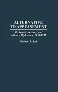 Alternative to Appeasement: Sir Robert Vansittart and Alliance Diplomacy, 1934-1937 (Repost)
