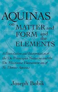 Aquinas on Matter and Form and the Elements: A Translation and Interpretation of the DE PRINCIPIIS NATURAE and the DE MIXTIONE