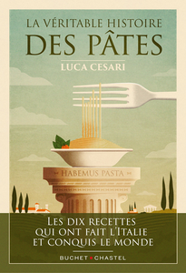 La Véritable histoire des pâtes : Les dix recettes qui ont fait l'Italie et conquis le monde - Luca Cesari