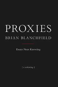 Proxies: Essays Near Knowing