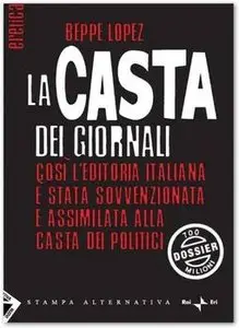  Beppe Lopez - La casta dei giornali. Così l'editoria italiana è stata sovvenzionata e assimilata alla casta dei politici