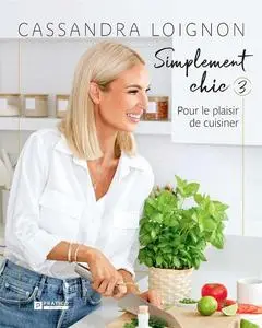 Cassandra Loignon, "Simplement chic 3 : Pour le plaisir de cuisiner"