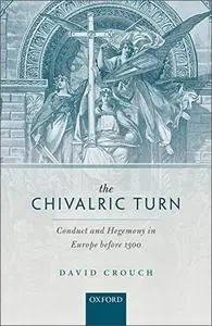 The Chivalric Turn: Conduct and Hegemony in Europe before 1300