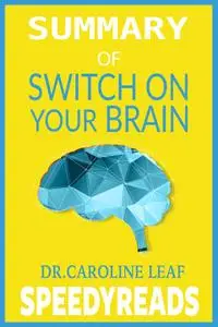 Summary of Switch On Your Brain by Dr. Caroline Leaf: The Key to Peak Happiness, Thinking, and Health- Finish Entire Book...