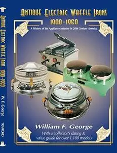 Antique Electric Waffle Irons 1900-1960: A History of the Appliance Industry in 20th Century America (Repost)