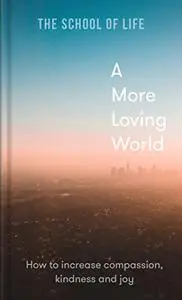 A More Loving World: How to increase compassion, kindness and joy