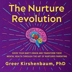 The Nurture Revolution: Grow Your Baby's Brain and Transform Their Mental Health Through Art of Nurtured Parenting [Audiobook]