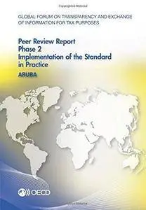 Global forum on transparency and exchange of information for tax purposes peer reviews. Aruba 2015 : phase 2: implementation of