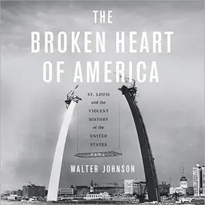 The Broken Heart of America: St. Louis and the Violent History of the United States [Audiobook]