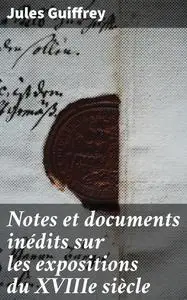 «Notes et documents inédits sur les expositions du XVIIIe siècle» by Jules Guiffrey