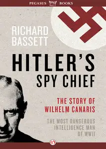 Hitler's Spy Chief: The Wilhelm Canaris Betrayal: the Intelligence Campaign Against Adolf Hitler