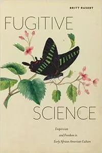 Fugitive Science: Empiricism and Freedom in Early African American Culture
