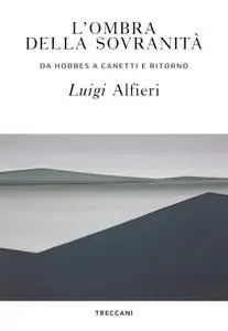 Luigi Alfieri - L'ombra della sovranità. Da Hobbes a Canetti e ritorno