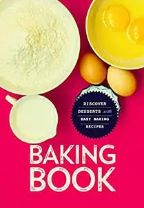 Baking Book: Discover Delicious Desserts with Easy Baking Recipes