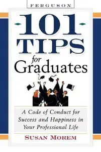 101 Tips For Graduates: A Code Of Conduct For Success And Happiness In Your Professional Life (repost)