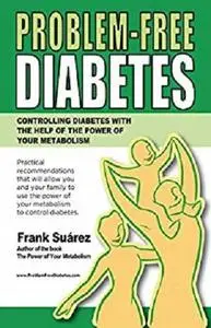 Problem-Free Diabetes: Controlling Diabetes With the Help of the Power of Your Metabolism