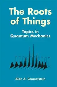 The Roots of Things: Topics in Quantum Mechanics