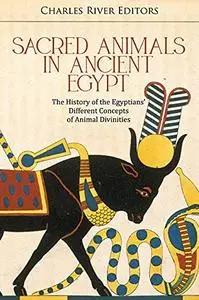 Sacred Animals in Ancient Egypt: The History of the Egyptians’ Different Concepts of Animal Divinities