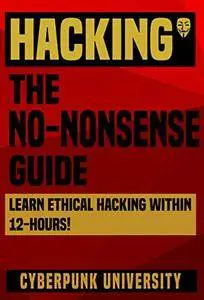 HACKING: THE NO-NONSENSE GUIDE: Learn Ethical Hacking Within 12 Hours!