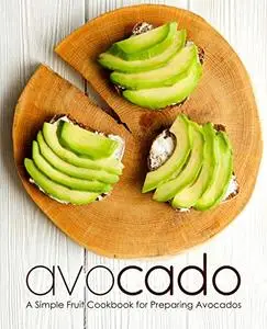 Avocado: A Simple Fruit Cookbook for Preparing Avocados