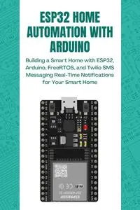 ESP32 HOME AUTOMATION WITH ARDUINO: Building a Smart Home with ESP32, Arduino