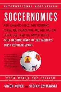 Soccernomics (2018 World Cup Edition): Why England Loses; Why Germany, Spain, and France Win; and Why One Day Japan, Iraq, and