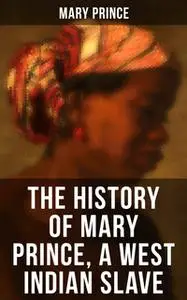 «The History of Mary Prince, a West Indian Slave» by Mary Prince