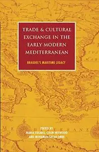 Trade and Cultural Exchange in the Early Modern Mediterranean: Braudel's Maritime Legacy (International Library of Historical S