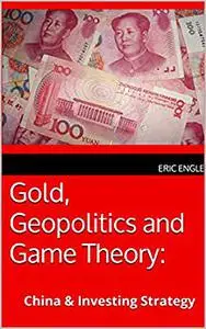 Gold, Geopolitics and Game Theory:: China & Investing Strategy