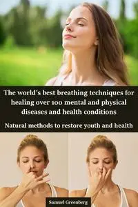 The world’s best breathing techniques for healing over 100 mental and physical diseases and health conditions