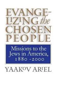 Evangelizing the Chosen People: Missions to the Jews in America, 1880 - 2000