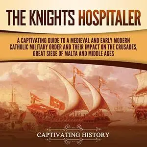 The Knights Hospitaller: A Captivating Guide to Medieval and Early Modern Catholic Military Order and Their Impact [Audiobook]